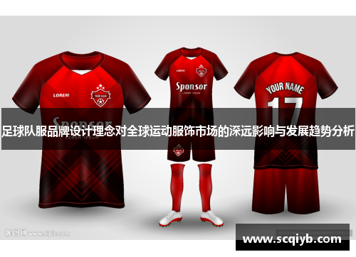 足球队服品牌设计理念对全球运动服饰市场的深远影响与发展趋势分析