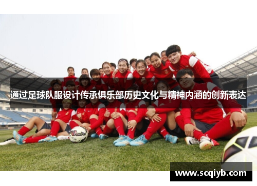 通过足球队服设计传承俱乐部历史文化与精神内涵的创新表达