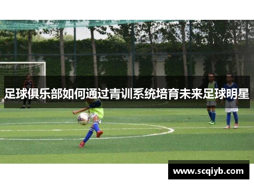 足球俱乐部如何通过青训系统培育未来足球明星